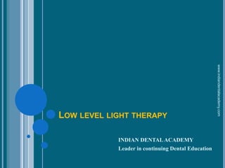 LOW LEVEL LIGHT THERAPY
INDIAN DENTALACADEMY
Leader in continuing Dental Education
www.indiandentalacademy.com
 