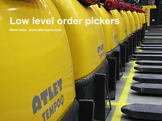 Low level order pickers Read more:  www.atlet.com/trucks 
