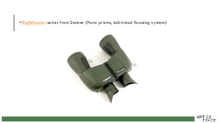 •Nighthunter series from Steiner (Porro prisms, individual focusing system)
 