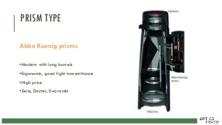 PRISM TYPE
Abbe Koenig prisms
•Modern with long barrels
•Ergonomic, good light transmittance
•High price
•Zeiss, Docter, Swarovski
 