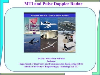 Dr. Md. Mostafizur Rahman
Professor
Department of Electronics and Communication Engineering (ECE)
Khulna University of Engineering & Technology (KUET)
MTI and Pulse Doppler Radar
 