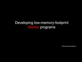 Developing low-memory-footprint 
iSeries programs 
Prithiviraj Damodaran 
 