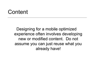Content Designing for a mobile optimized experience often involves developing new or modified content.  Do not assume you can just reuse what you already have! 