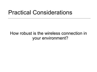 Practical Considerations How robust is the wireless connection in your environment? 