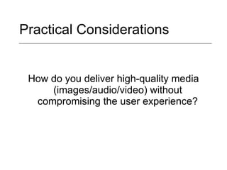 Practical Considerations How do you deliver high-quality media (images/audio/video) without compromising the user experience? 