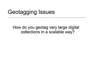 Geotagging Issues  How do you geotag very large digital collections in a scalable way? 