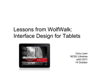 Lessons from WolfWalk:
Interface Design for Tablets


                          Cory Lown
                       NCSU Libraries
                           edUi 2011
                          14 October
 