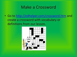 Make a CrosswordGo to http://edhelper.com/crossword.htm and create a crossword with vocabulary or definitions from our lesson.