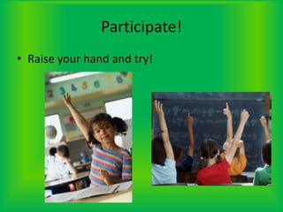 Participate!Raise your hand and try!