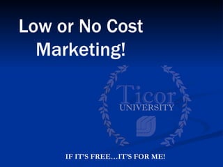 Low or No Cost
  Marketing!




     IF IT’S FREE…IT’S FOR ME!
 