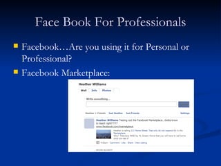 Face Book For Professionals
   Facebook…Are you using it for Personal or
    Professional?
   Facebook Marketplace:
 