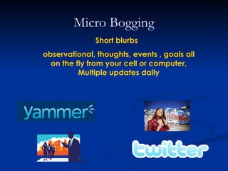 Micro Bogging
              Short blurbs
observational, thoughts, events , goals all
  on the fly from your cell or computer,
          Multiple updates daily
 