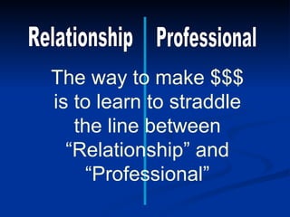 The way to make $$$
is to learn to straddle
   the line between
  “Relationship” and
     “Professional”
 