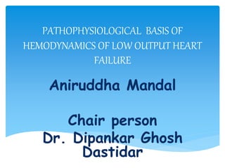 PATHOPHYSIOLOGICAL BASIS OF
HEMODYNAMICS OF LOW OUTPUT HEART
FAILURE
Aniruddha Mandal
Chair person
Dr. Dipankar Ghosh
Dastidar
 