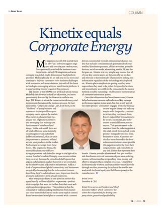 By Brian Tervo
                                                                                                                                         COLUMN




                     Kinetix equals
                    Corporate Energy
                            M
                                         y experiences with TIE started back     driven economy fed by multi-dimensional channel out-
                                         in 1997 as a software support engi-     lets that includes consumer touch points inside of your
                                         neer and over the past twelve years,    reseller/distributor partners, affiliate websites, portable
                               have personally watched the business trans-       devices, social networks, advertising, media, PR and the
                               form from a niche B2B integration software        list goes on. Kinetix in a very simple way insures that all
                 company to a global, multi-dimensional SaaS platform            of your key content assets are dynamically up-to-date
                 provider. Philosophically we are still true to our roots and    and relevant to the multitudes of consumers seeking this
                 continue to help our customers solve business challenges        information regardless of the technology it is displayed
                 with innovative software solutions, but with all the latest     on. Kinetix places emphasis on getting your key mes-
                 technologies converging with our new Kinetix platform, it       sages where they need to be, when they need to be there
                 is a real exciting time to be part of this company.             and immediately accessible to the consumer in the easiest
                     TIE Kinetix at the 50,000 foot level is all about energy.   method possible sustaining a vital business momentum at
                 Modeled after Newton’s third law of motion, and most            all consumer orientation points.
                 prominently featured by the Newton’s cradle in our                  Once the information has been disseminated, Kinetix
                 logo, TIE Kinetix is about the conservation of energy and       helps businesses measure and understand key message
                 momentum throughout the business process. In busi-              performance against stated goals, but this is only part of
                 ness terms, “Corporate Energy”, or CE for short, is the         the entire picture. Consumers engaged with your messag-
                 “lifeblood” of every business and                                                        es now require a very safe and easy
                 represents the targeted force your                                                       way to order the product, no mat-
                 company exerts against the market.                                                       ter where they purchase it from.
                 This energy is characterized by a                                                        Buyers expect their transactions to
                 unique mix of products; services                                                         be secure, automated, and infor-
                 and messaging that make up the                                                           mative as the fulfillment process
                 fundaments of your brand and                                                             occurs. This process needs to be
                 image. In the real world, there are                                                      seamless from the ordering point at
                 all kinds of forces; some naturally                                                      the retail site all the way back to the
                 occurring (internal) and others                                                          product being delivered to a store,
                 deliberate (external), that act upon                                                     business or home. Customer ser-
                 the processes to promote, sell and                                                       vice has been elevated to the level
                 service your products in the market.                                                     where manufacturers must provide
                 No business is exempt from these                                                         this experience directly from their
                 forces. The larger your brand, the                                                       corporate sites and extend this to
                 more difficulties you will have                                                          any and all sites that represent their
                 trying to promote and defend its image in the light of its      brands. Kinetix provides a framework that give resellers
                 creator. Smaller brands will simply cease to exist unless       and distributors a virtual extension of your own ordering
                 they can truly harness the virtualized shelf spaces that        system, without needing to spend any time, money and
                 appear and disappear quicker than ever or are overtaken         effort to integrate these complex processes. Orders flow
                 by the sheer volume and force of incumbents. Add in a           in electronically without any human intervention directly
                 dash of unprecedented global connectivity and businesses        through retailers preserving the value of the reseller net-
                 are quickly discovering that the information/content            work with the brand equity and fulfillment power of the
                 describing their brands is almost more important than the       manufacturer.
                 products and services they actually represent.
                     Most every major brand at one point or another has          Brian Tervo
                 spent literally millions of dollars to promote a product        President & CEO
                 via a campaign that went no further than their own web
                 or physical store properties. The problem is that the           Brian Tervo serves as President and Chief
                 consumer of today is seeking information from numer-            Executive Officer of TIE Commerce Inc.
                 ous other sources that are not under your explicit control.     where he is responsible for driving com-
                 Brand owners need a real plan to contend with a content         pany vision, growth and profitability.

                                                                                                                                           TIE ~ 1/2009 ~ P9
 