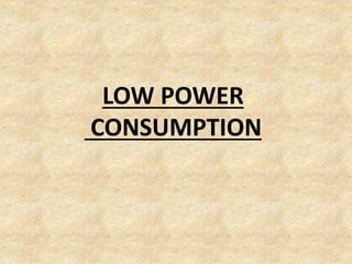LOW POWER
CONSUMPTION
 