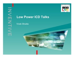 I
N
VE
N
TI
V
E
Low Power ICD Talks
Vivek Shukla
 