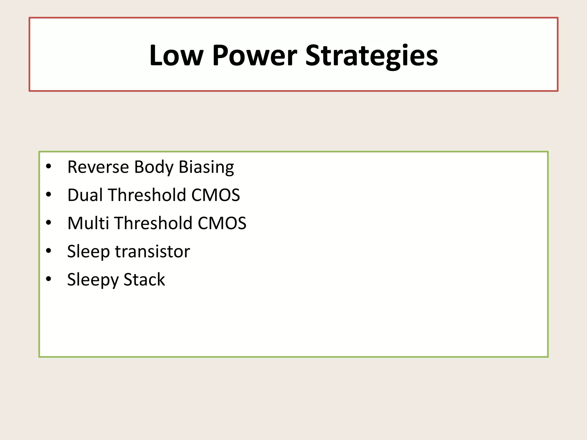Low Power Strategies
• Reverse Body Biasing
• Dual Threshold CMOS
• Multi Threshold CMOS
• Sleep transistor
• Sleepy Stack
 