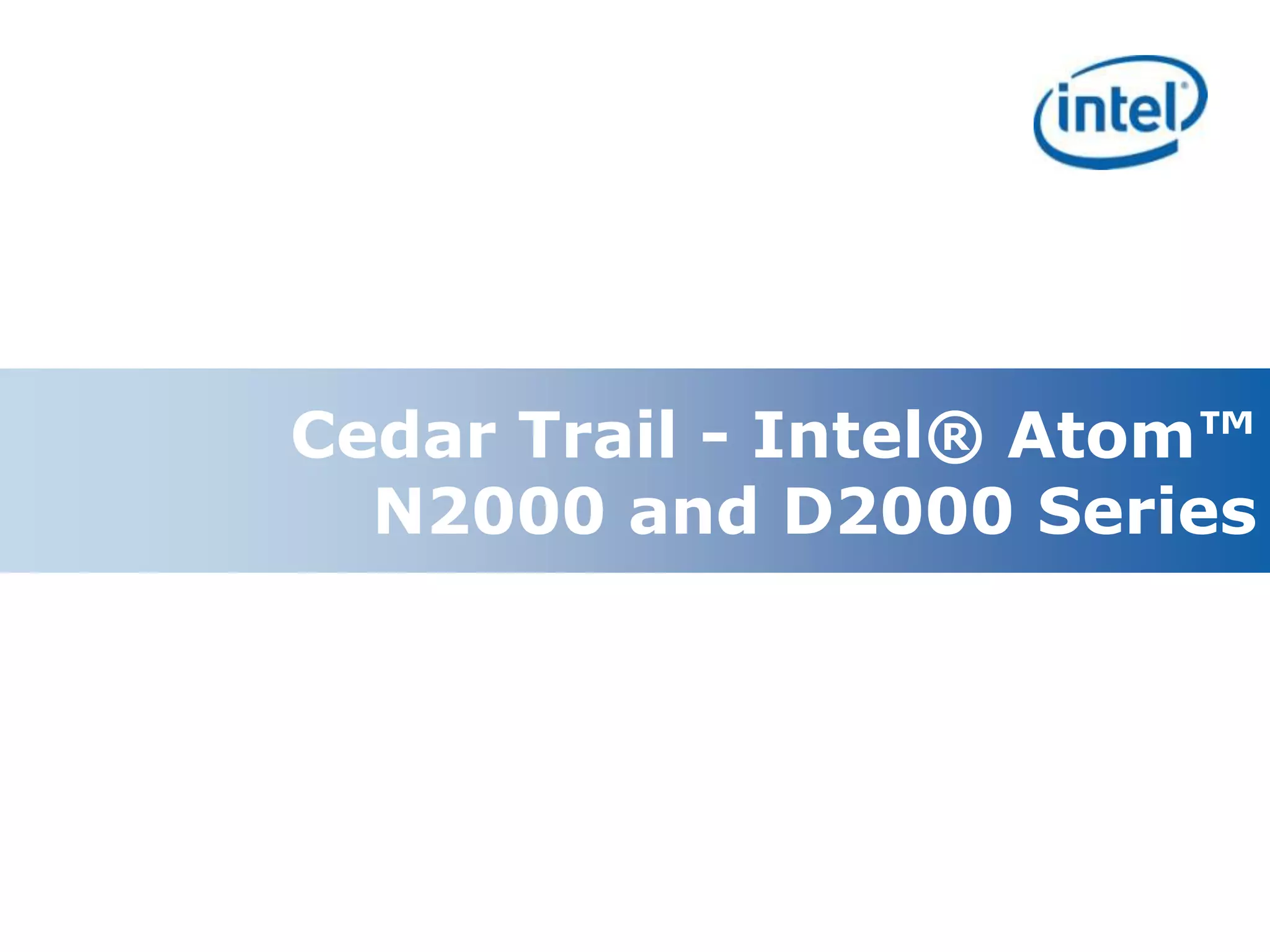 Cedar Trail - Intel® Atom™
       N2000 and D2000 Series




11
 