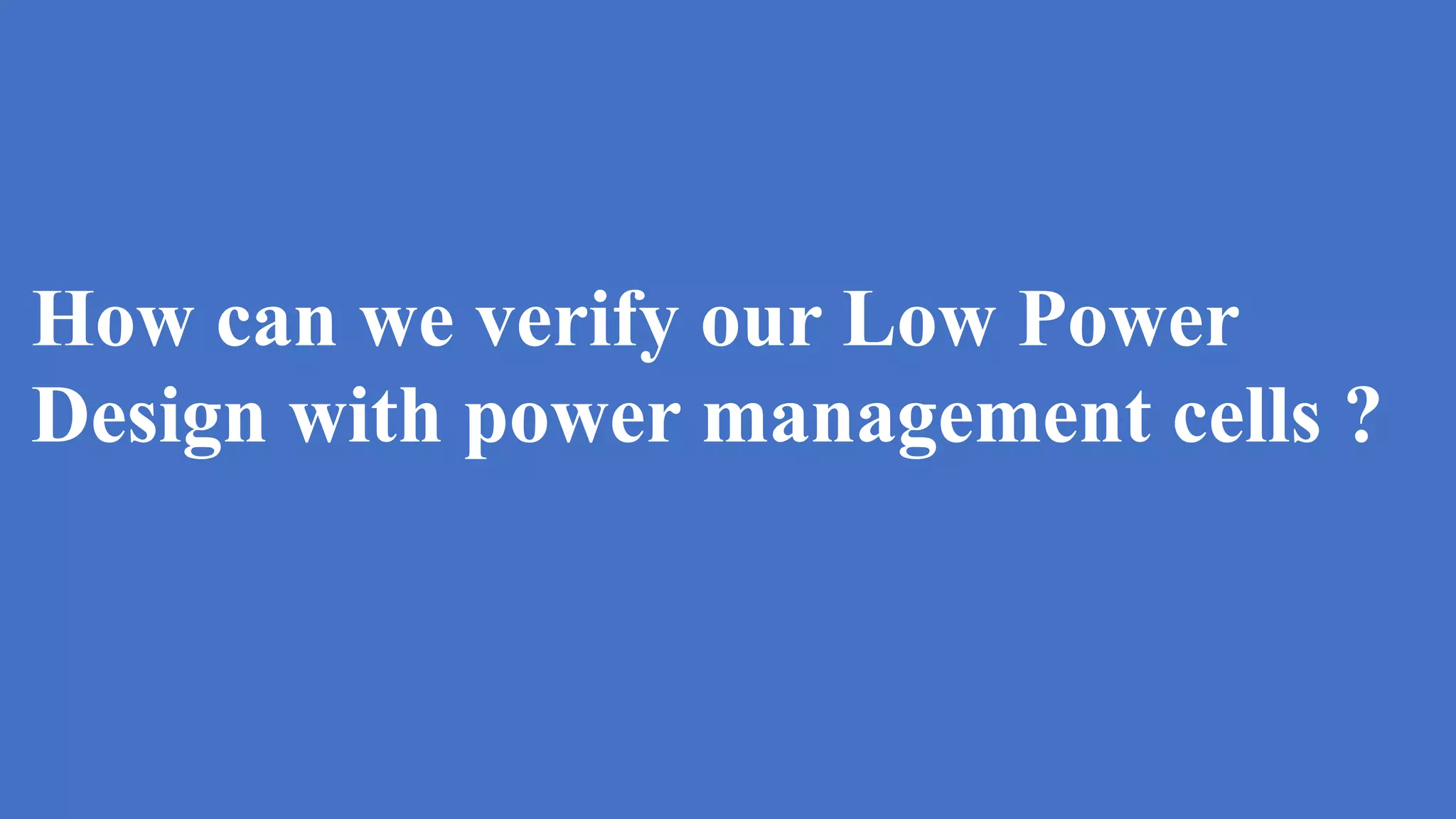 How can we verify our Low Power
Design with power management cells ?
 