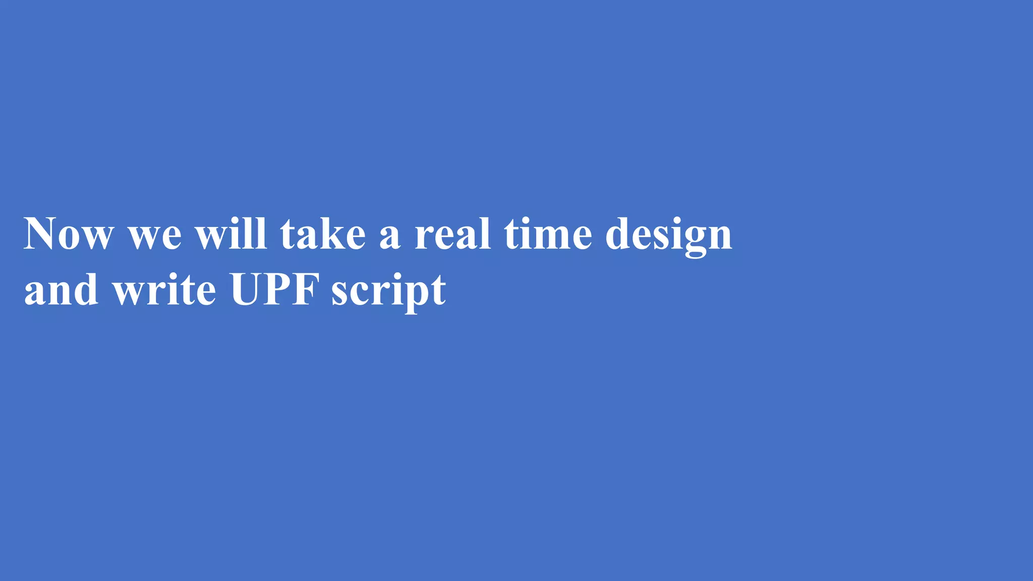 Now we will take a real time design
and write UPF script
 