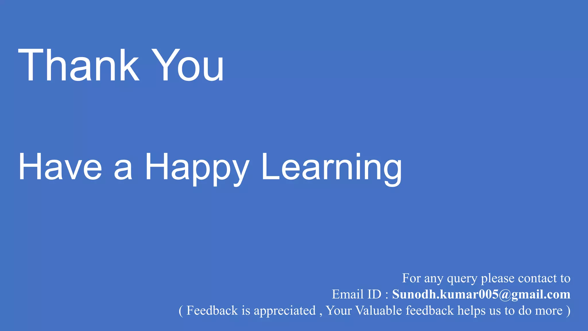 Thank You
Have a Happy Learning
For any query please contact to
Email ID : Sunodh.kumar005@gmail.com
( Feedback is appreciated , Your Valuable feedback helps us to do more )
 