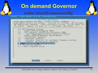 On demand Governor
  make linux26-menuconfig




DIGICOMP Open Tuesday, Wolfram Luithardt HTA-Freiburg, 05.04.2011   41
 