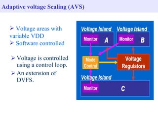 Adaptive voltage Scaling (AVS)


   Voltage areas with
  variable VDD
   Software controlled

    Voltage is controlled
     using a control loop.
    An extension of
     DVFS.
 