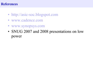 References

    •   http://asic-soc.blogspot.com
    •   www.cadence.com
    •   www.synopsys.com
    •   SNUG 2007 and 2008 presentations on low
        power
 