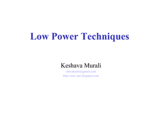 Low Power Techniques

      Keshava Murali
        shavakmm@gmail.com
      http://asic-soc.blogspot.com
 