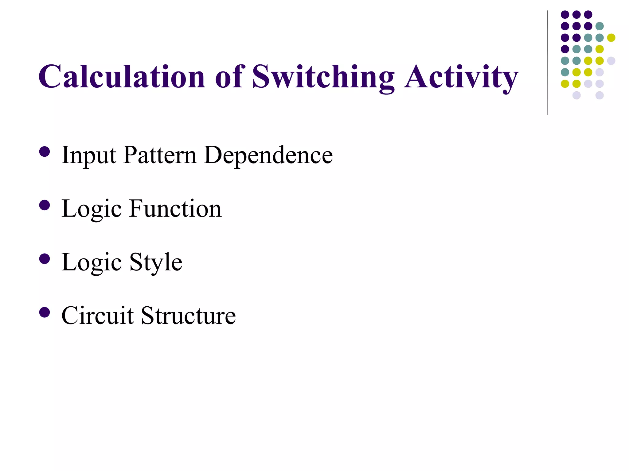 Calculation of Switching Activity

 Input   Pattern Dependence
 Logic   Function
 Logic   Style
 Circuit   Structure
 