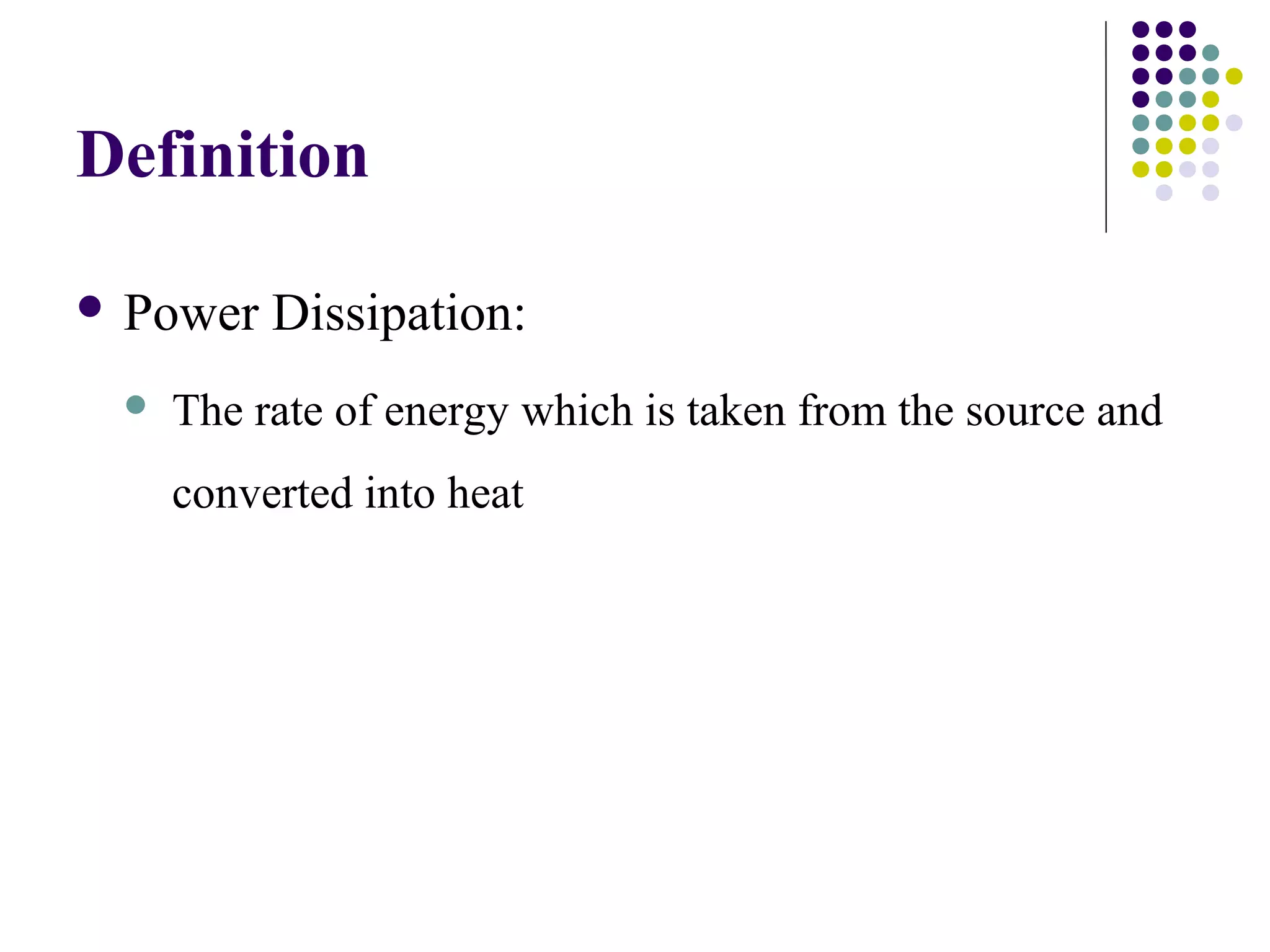 Definition

 Power   Dissipation:
    The rate of energy which is taken from the source and
     converted into heat
 