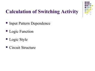Calculation of Switching Activity
 Input Pattern Dependence
 Logic Function
 Logic Style
 Circuit Structure
 