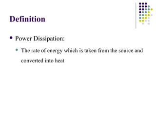 Definition
 Power Dissipation:
 The rate of energy which is taken from the source and
converted into heat
 