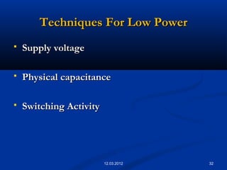 Techniques For Low PowerTechniques For Low Power
 Supply voltageSupply voltage
 Physical capacitancePhysical capacitance
 Switching ActivitySwitching Activity
3212.03.2012
 