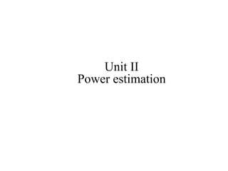 Unit II
Power estimation
 