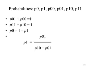 149
Probabilities: p0, p1, p00, p01, p10, p11
• p01 + p00 =1
• p11 + p10 = 1
• p0 = 1 – p1
• p01
p1 = ──────
p10 + p01
 