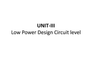 UNIT-III
Low Power Design Circuit level
 