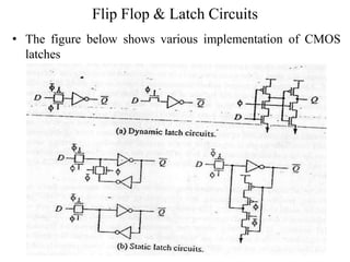 Flip Flop & Latch Circuits
• The figure below shows various implementation of CMOS
latches
 