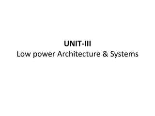 UNIT-III
Low power Architecture & Systems
 