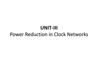 UNIT-III
Power Reduction in Clock Networks
 