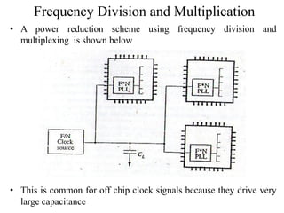 Frequency Division and Multiplication
• A power reduction scheme using frequency division and
multiplexing is shown below
• This is common for off chip clock signals because they drive very
large capacitance
 