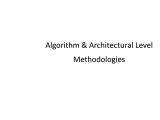 Algorithm & Architectural Level
Methodologies
 