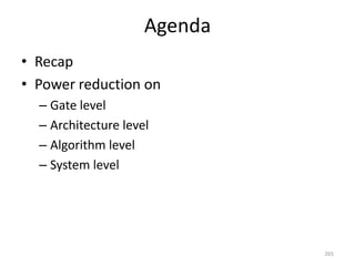 Agenda
• Recap
• Power reduction on
– Gate level
– Architecture level
– Algorithm level
– System level
265
 