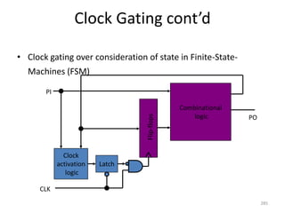 Clock Gating cont’d
• Clock gating over consideration of state in Finite-State-
Machines (FSM)
285
Combinational
logic
Latch
Clock
activation
logic
Flip-flops
PI
CLK
PO
 