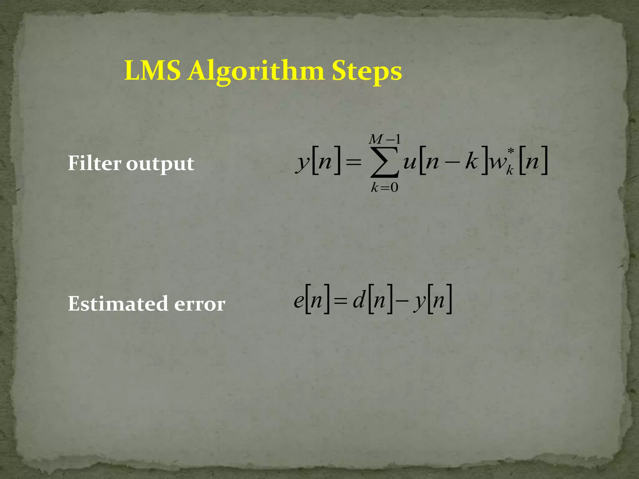LMS Algorithm Steps Filter output Estimated error         y n  u n  k w n k  1 0 * M k en dn yn 