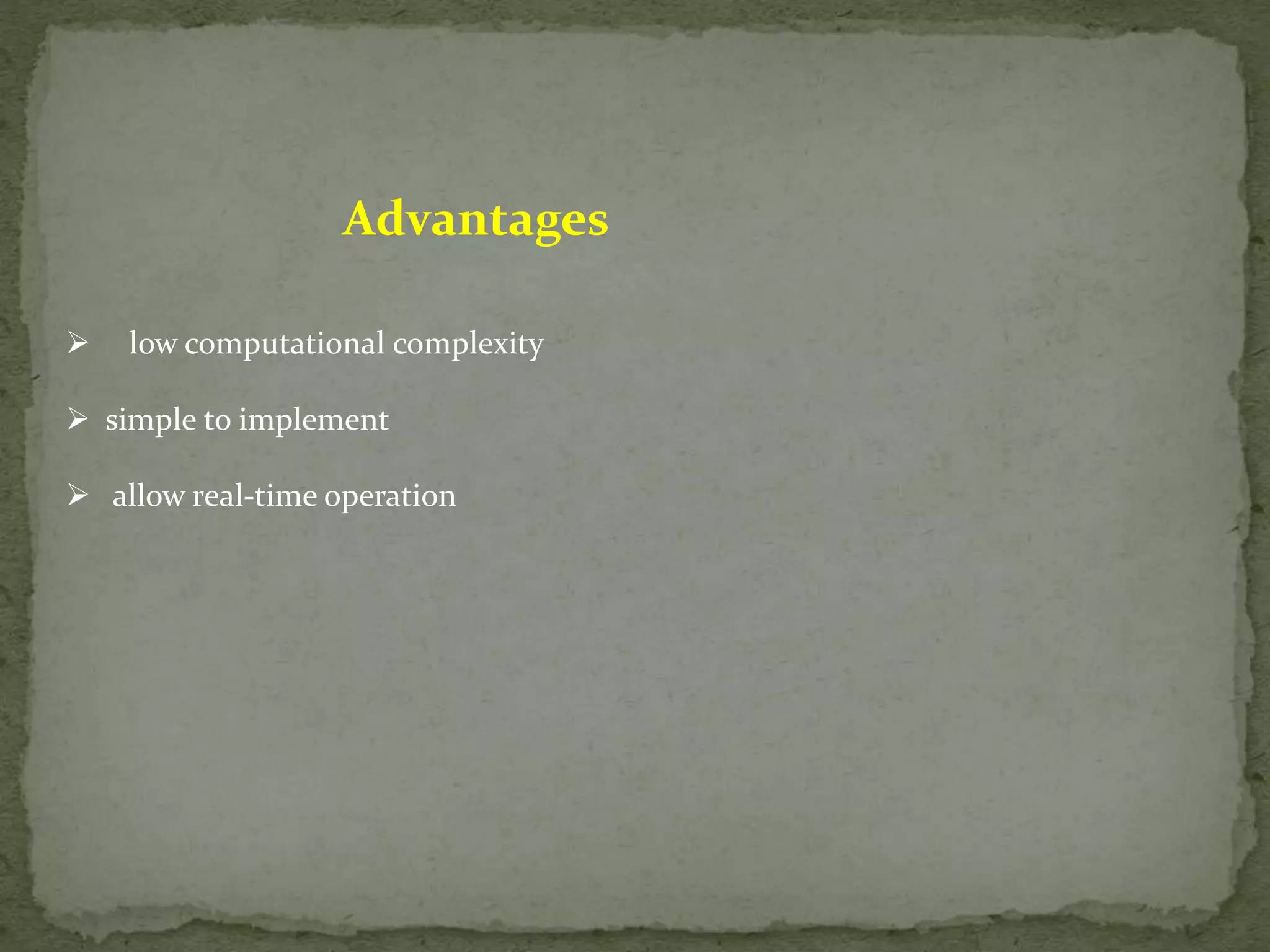 Advantages  low computational complexity  simple to implement  allow real-time operation 