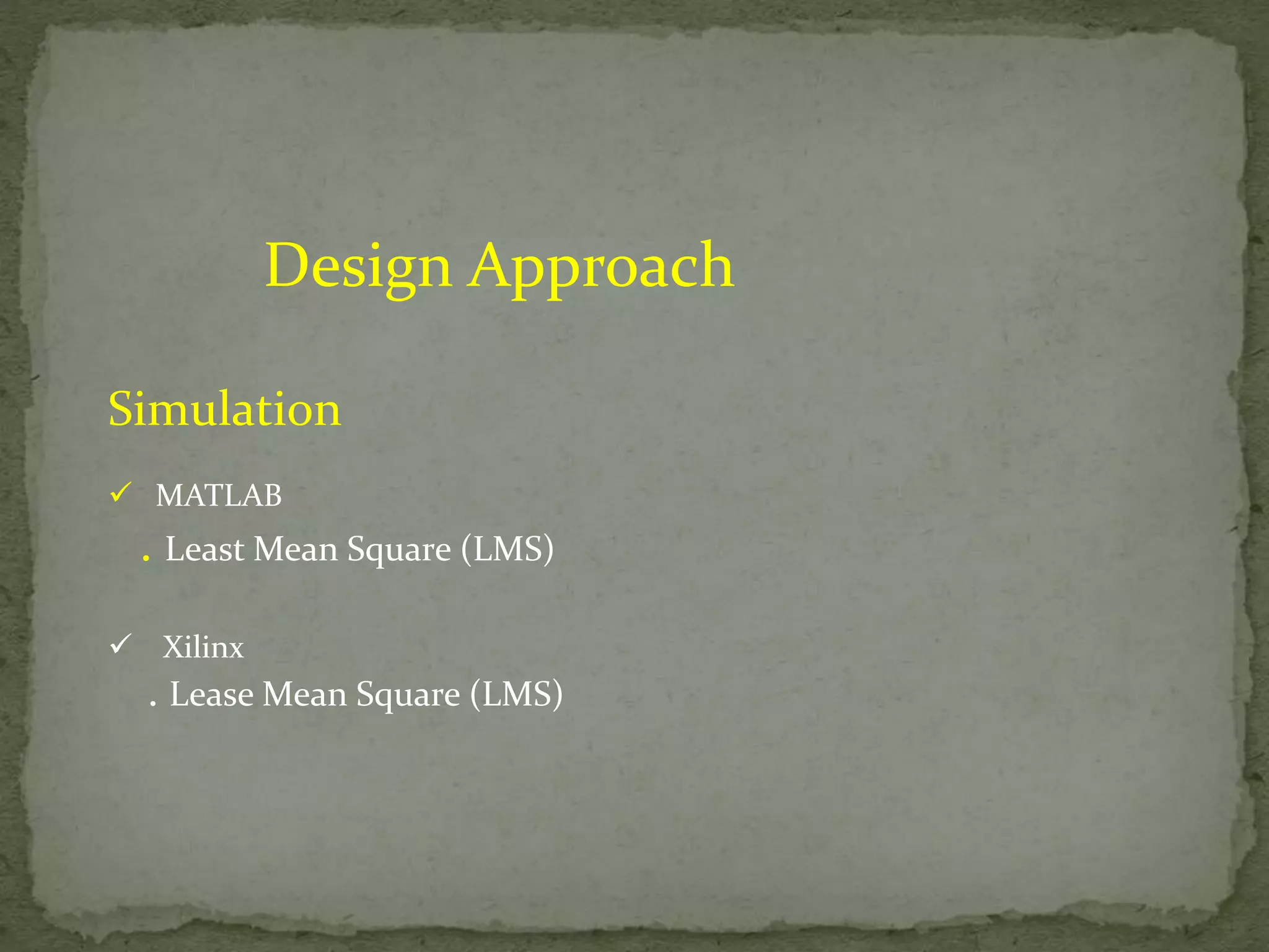 Design Approach Simulation  MATLAB . Least Mean Square (LMS)  Xilinx . Lease Mean Square (LMS) 