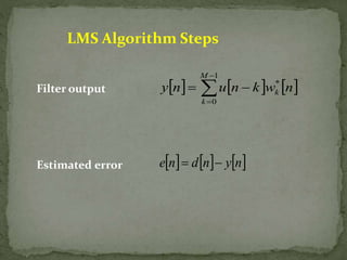 LMS Algorithm Steps 
Filter output 
Estimated error 
 
       
y n  u n  
k w n 
k  
1 
0 
* 
M 
k 
en dn yn 
 