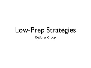 Low-Prep Strategies
      Explorer Group
 